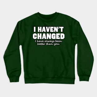 I Haven't Changed I Have Always Been Better Than You Crewneck Sweatshirt